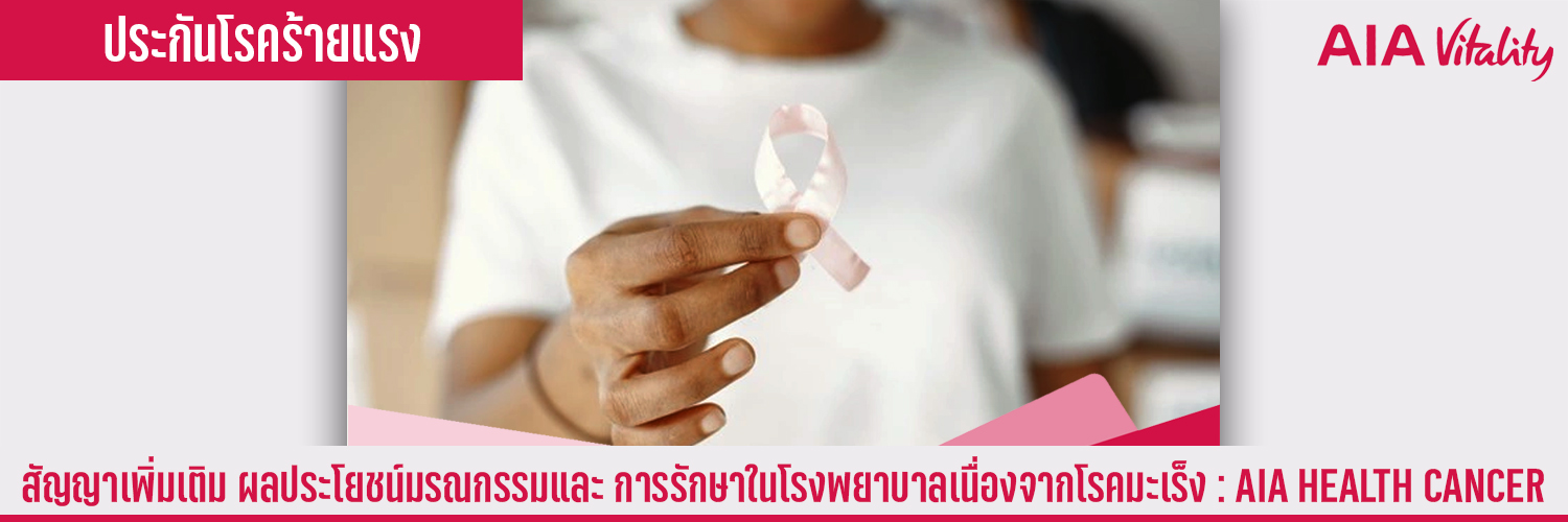 สัญญาเพิ่มเติม ผลประโยชน์มรณกรรมและ การรักษาในโรงพยาบาลเนื่องจากโรคมะเร็ง AIA HEALTH CANCER