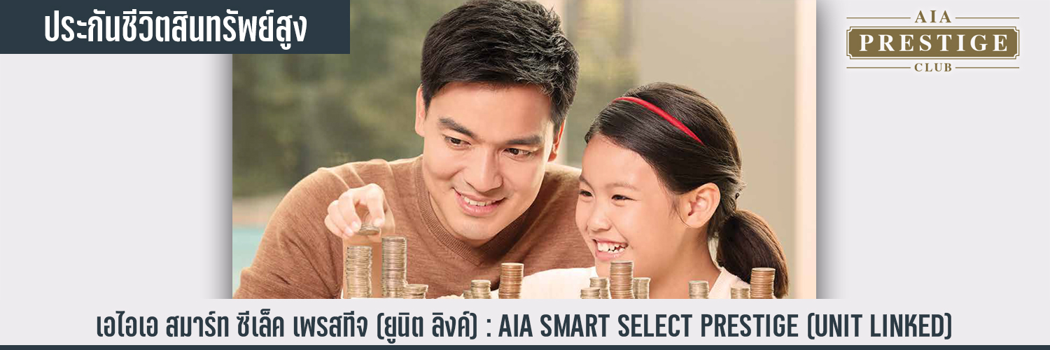 เอไอเอ สมาร์ท ซีเล็ค เพรสทีจ (ยูนิต ลิงค์) AIA SMART SELECT PRESTIGE (UNIT LINKED)