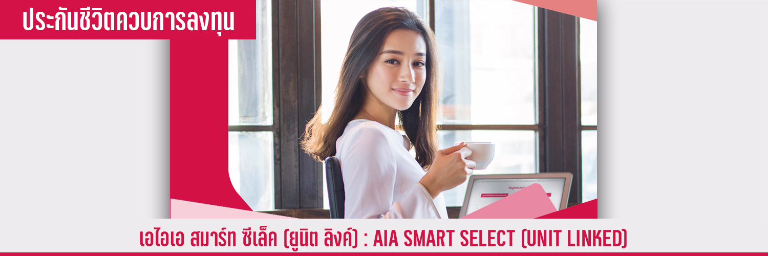 เอไอเอ สมาร์ท ซีเล็ค (ยูนิต ลิงค์) AIA SMART SELECT (UNIT LINKED)